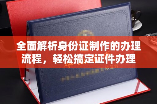 方正全面解析身份证制作的办理流程，轻松搞定证件办理