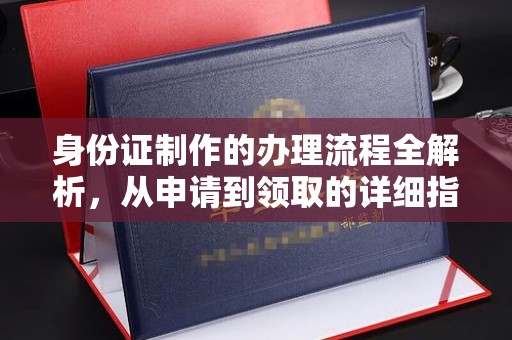 方正身份证制作的办理流程全解析，从申请到领取的详细指南